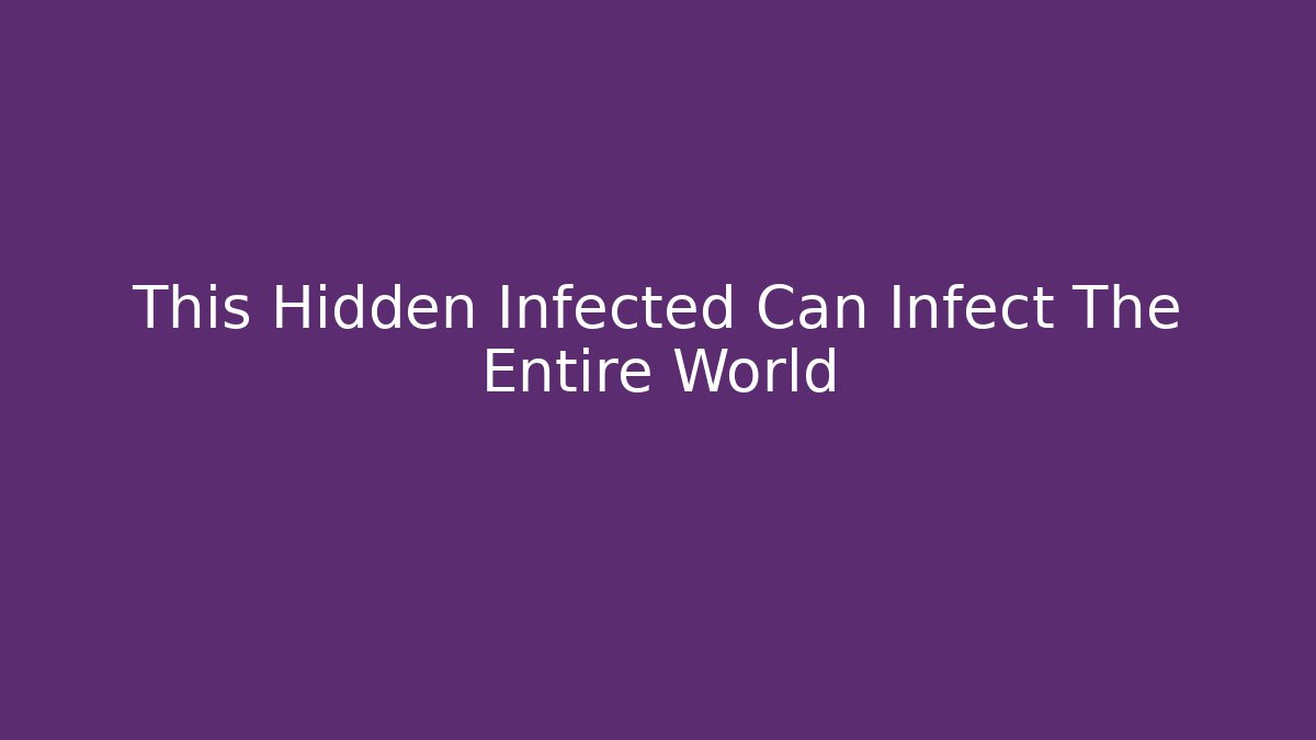 This Hidden Infected Can Infect The Entire World - Celivion