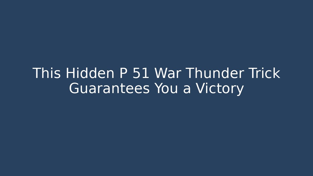 This Hidden P 51 War Thunder Trick Guarantees You a Victory - Celivion