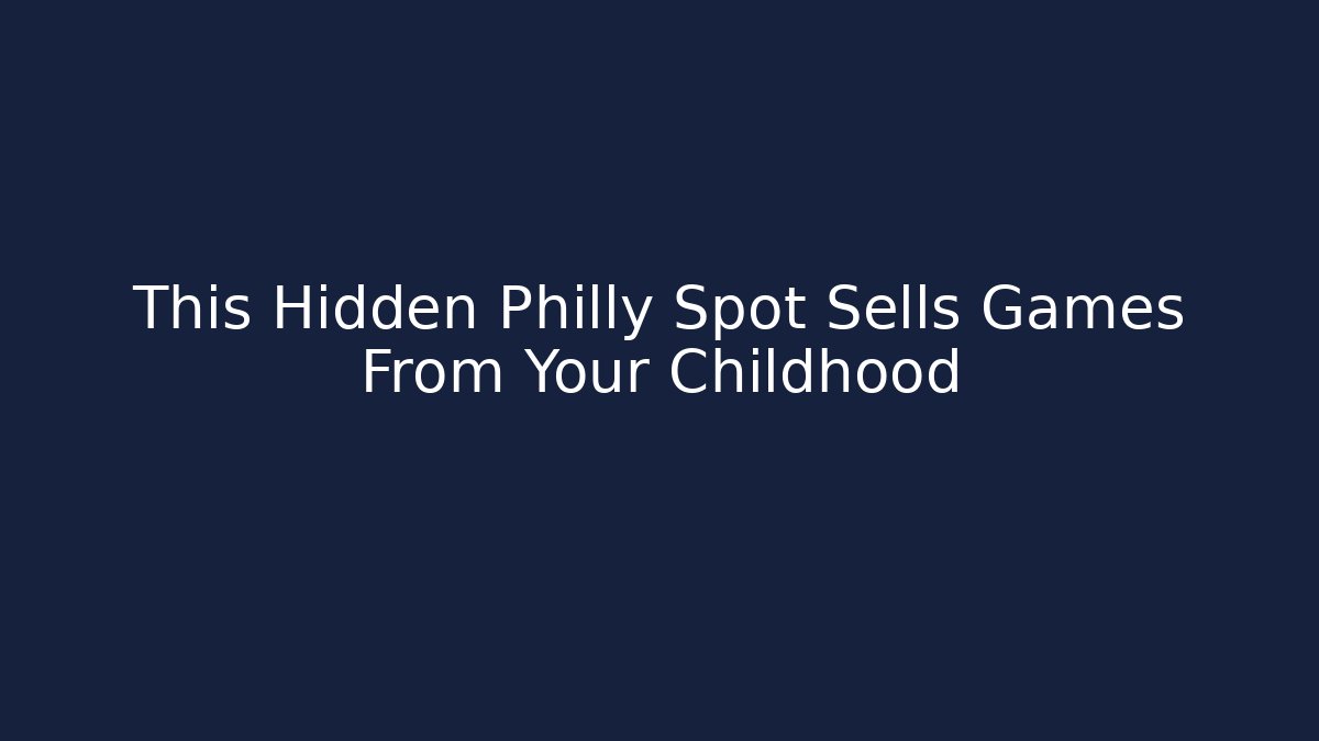 This Hidden Philly Spot Sells Games From Your Childhood