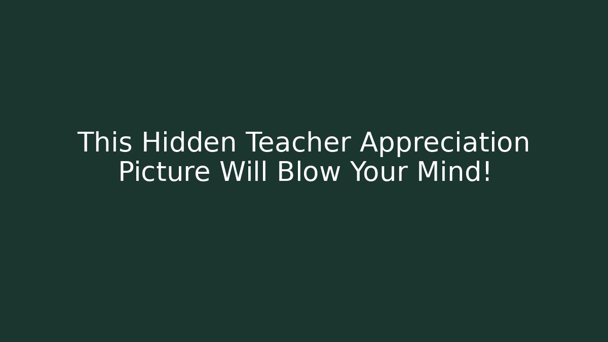 This Hidden Teacher Appreciation Picture Will Blow Your Mind!