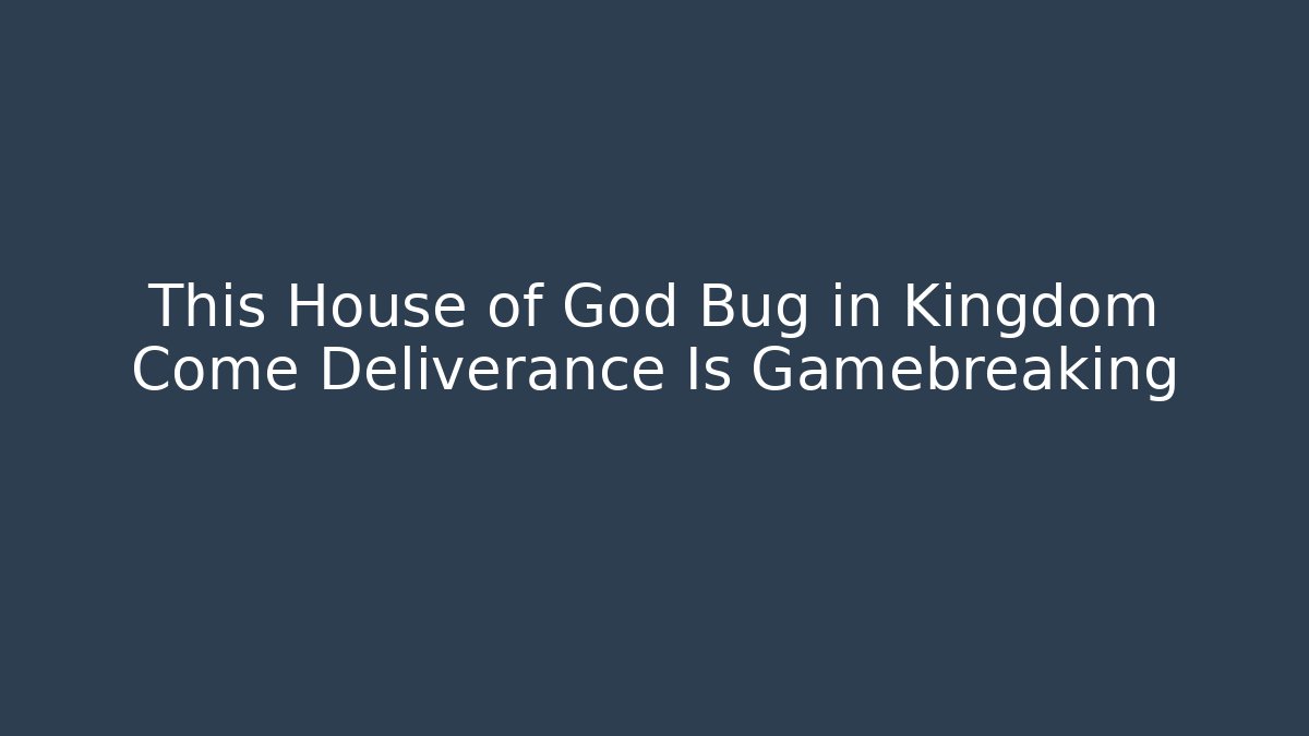 This House of God Bug in Kingdom Come Deliverance Is Gamebreaking