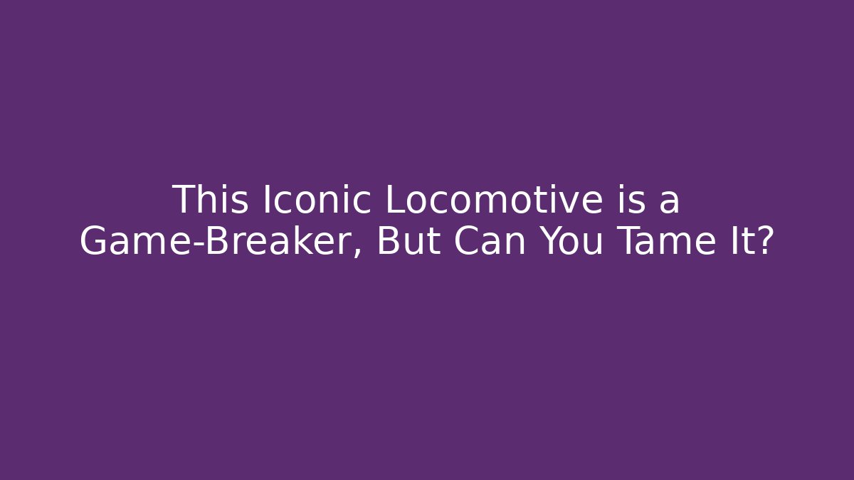 This Iconic Locomotive is a Game-Breaker, But Can You Tame It?