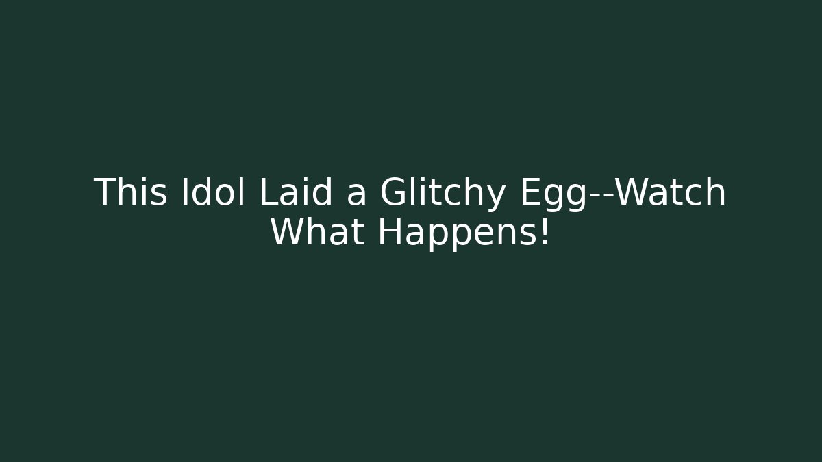 This Idol Laid a Glitchy Egg—Watch What Happens!