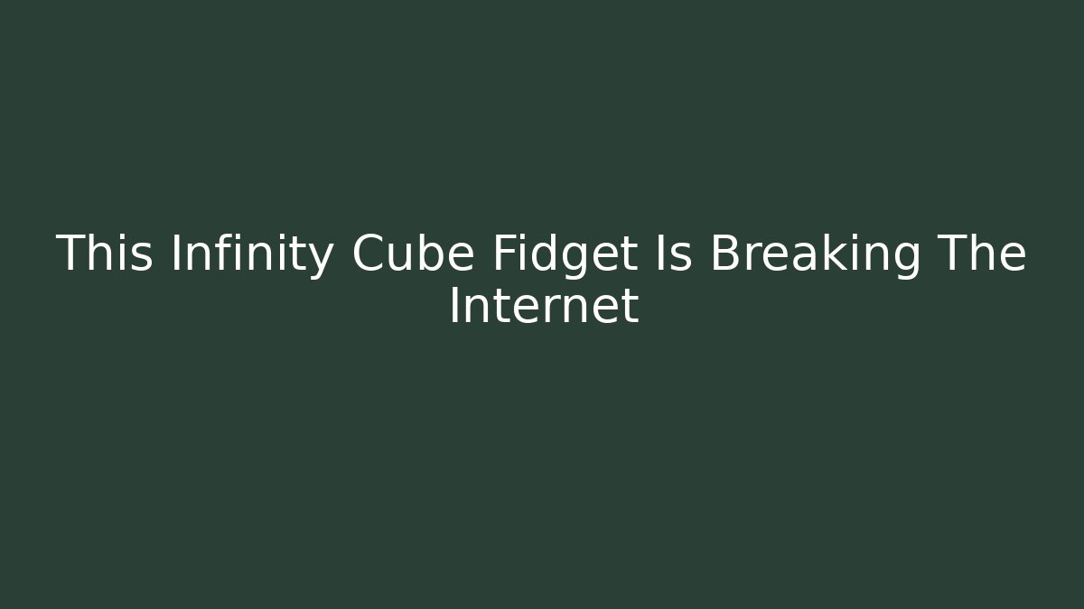 This Infinity Cube Fidget Is Breaking The Internet