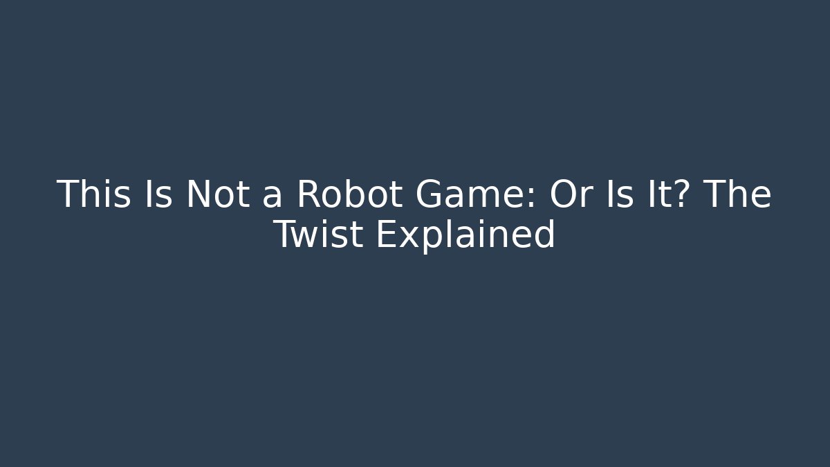 This Is Not a Robot Game: Or Is It? The Twist Explained - Celivion