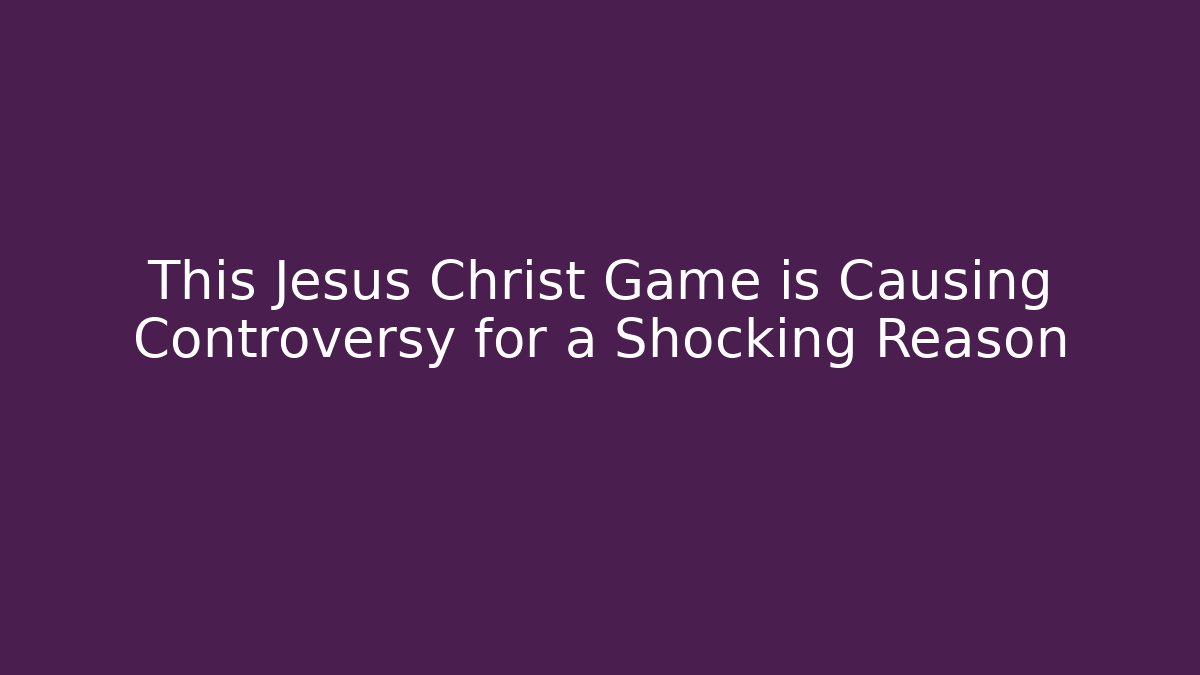 This Jesus Christ Game is Causing Controversy for a Shocking Reason