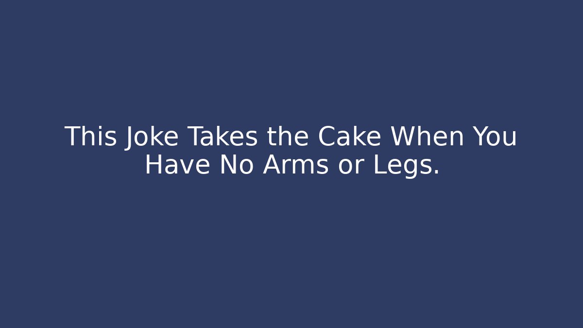 This Joke Takes the Cake When You Have No Arms or Legs.