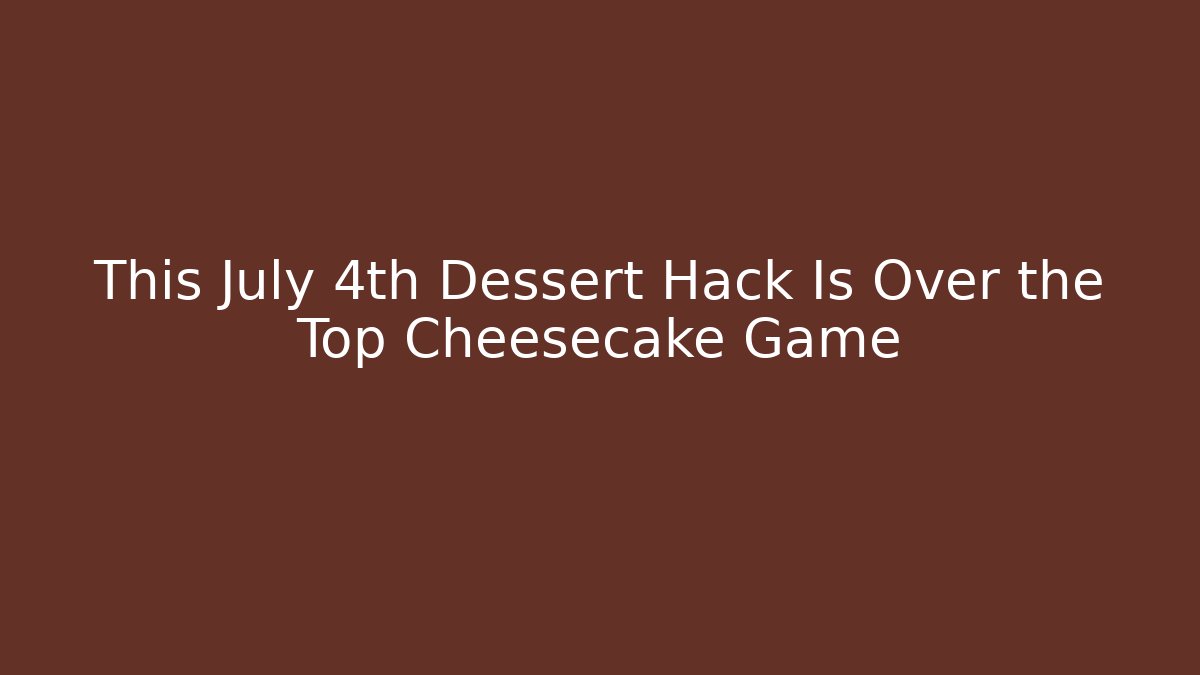 This July 4th Dessert Hack Is Over the Top Cheesecake Game