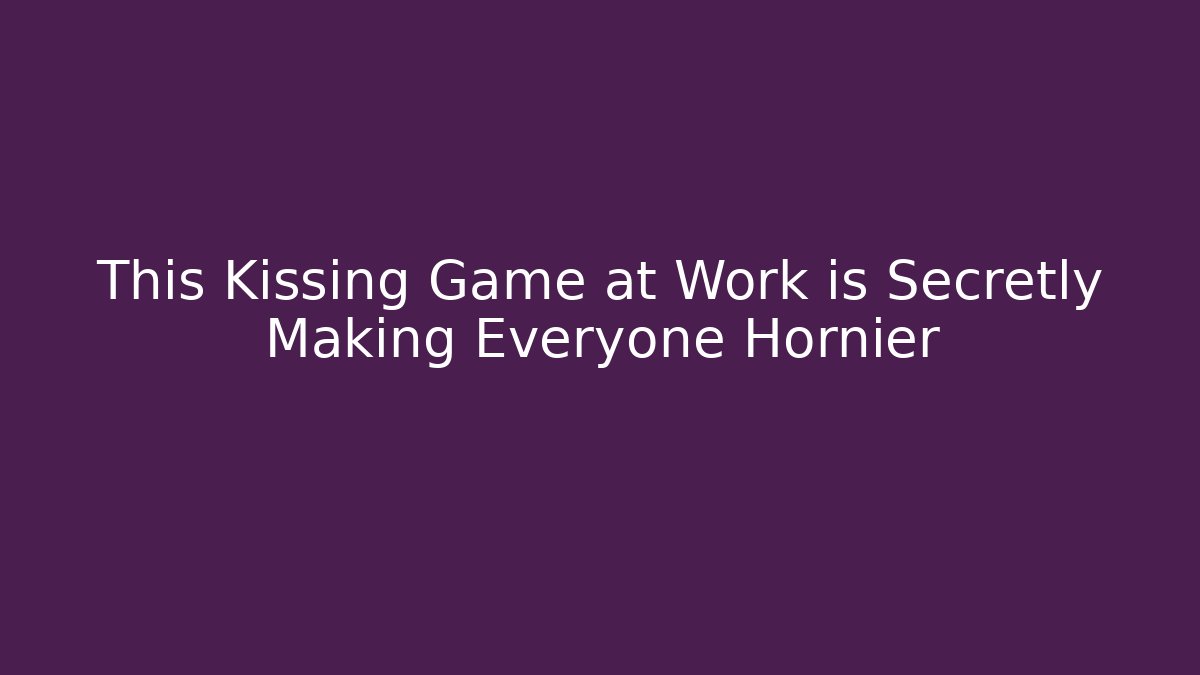 This Kissing Game at Work is Secretly Making Everyone Hornier