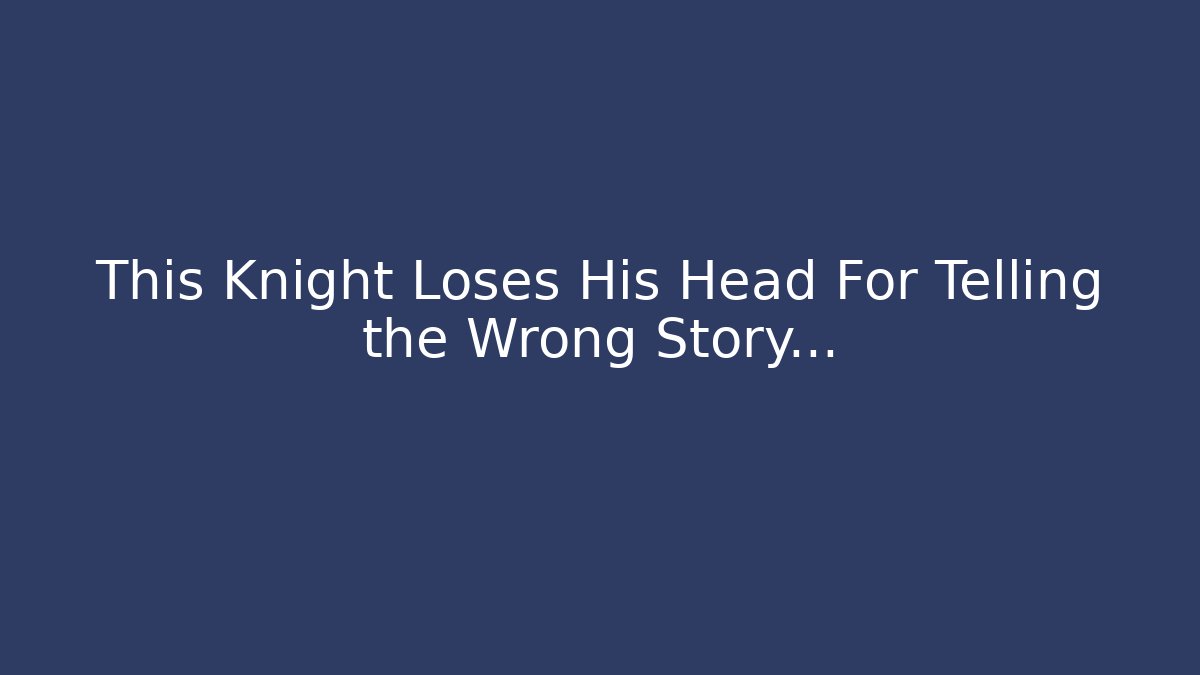 This Knight Loses His Head For Telling the Wrong Story... - Celivion