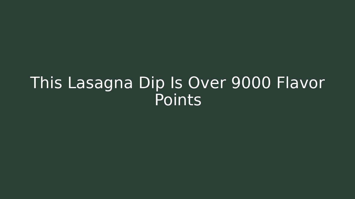 This Lasagna Dip Is Over 9000 Flavor Points