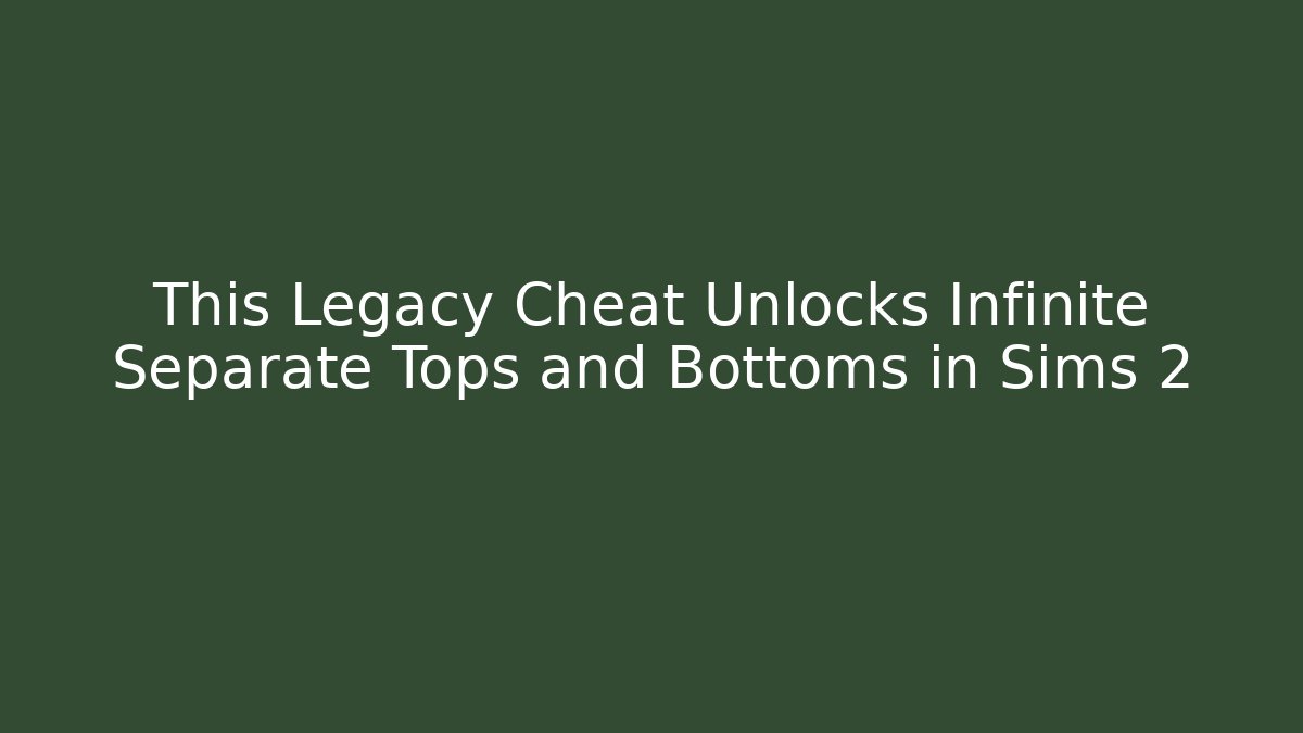 This Legacy Cheat Unlocks Infinite Separate Tops and Bottoms in Sims 2