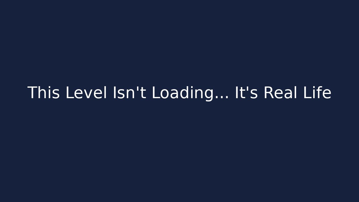 This Level Isn't Loading... It's Real Life