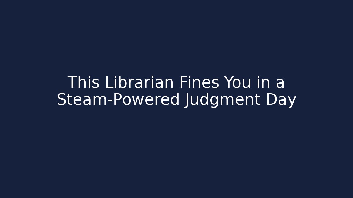 This Librarian Fines You in a Steam-Powered Judgment Day