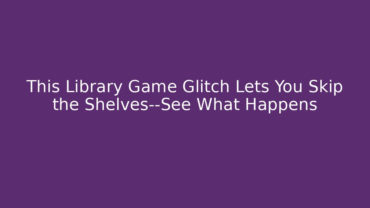 This Library Game Glitch Lets You Skip the Shelves—See What Happens