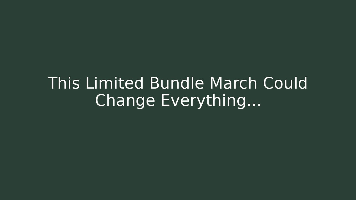 This Limited Bundle March Could Change Everything…