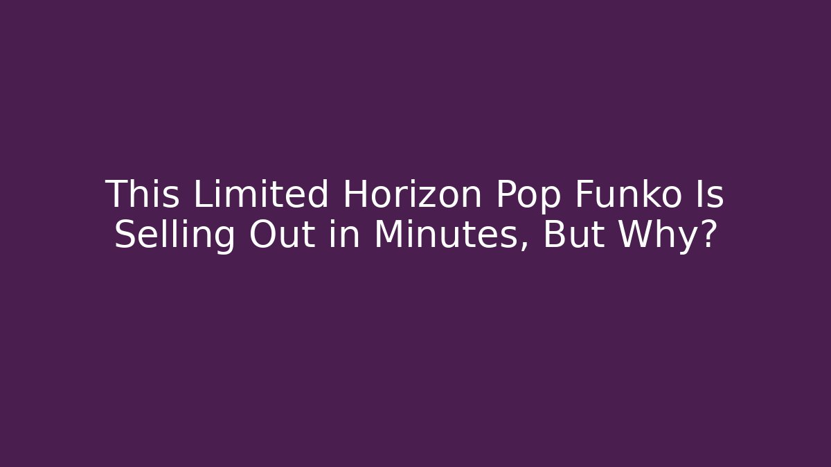 This Limited Horizon Pop Funko Is Selling Out in Minutes, But Why?