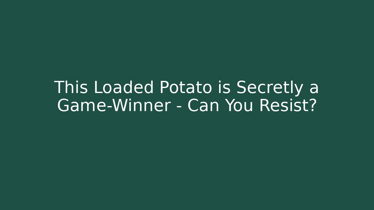 This Loaded Potato is Secretly a Game-Winner – Can You Resist?