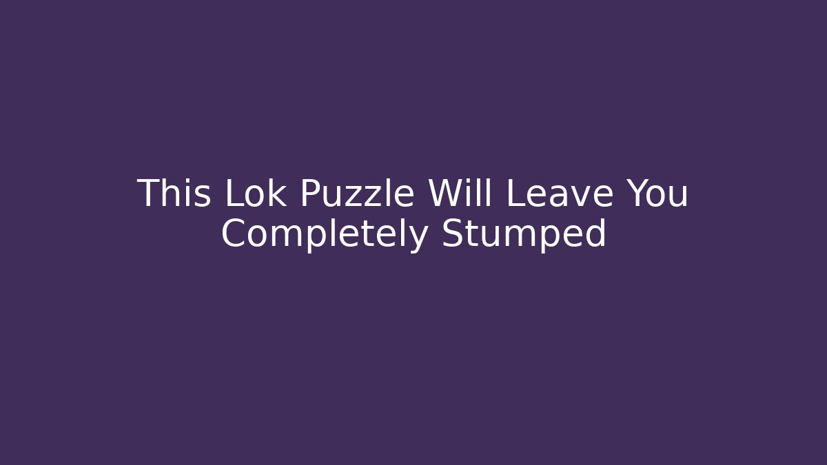 This Lok Puzzle Will Leave You Completely Stumped