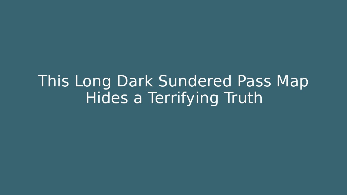 This Long Dark Sundered Pass Map Hides a Terrifying Truth