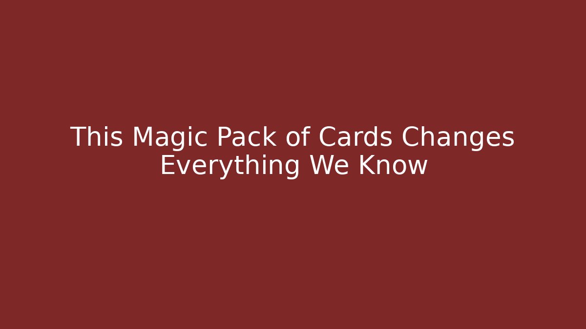 This Magic Pack of Cards Changes Everything We Know