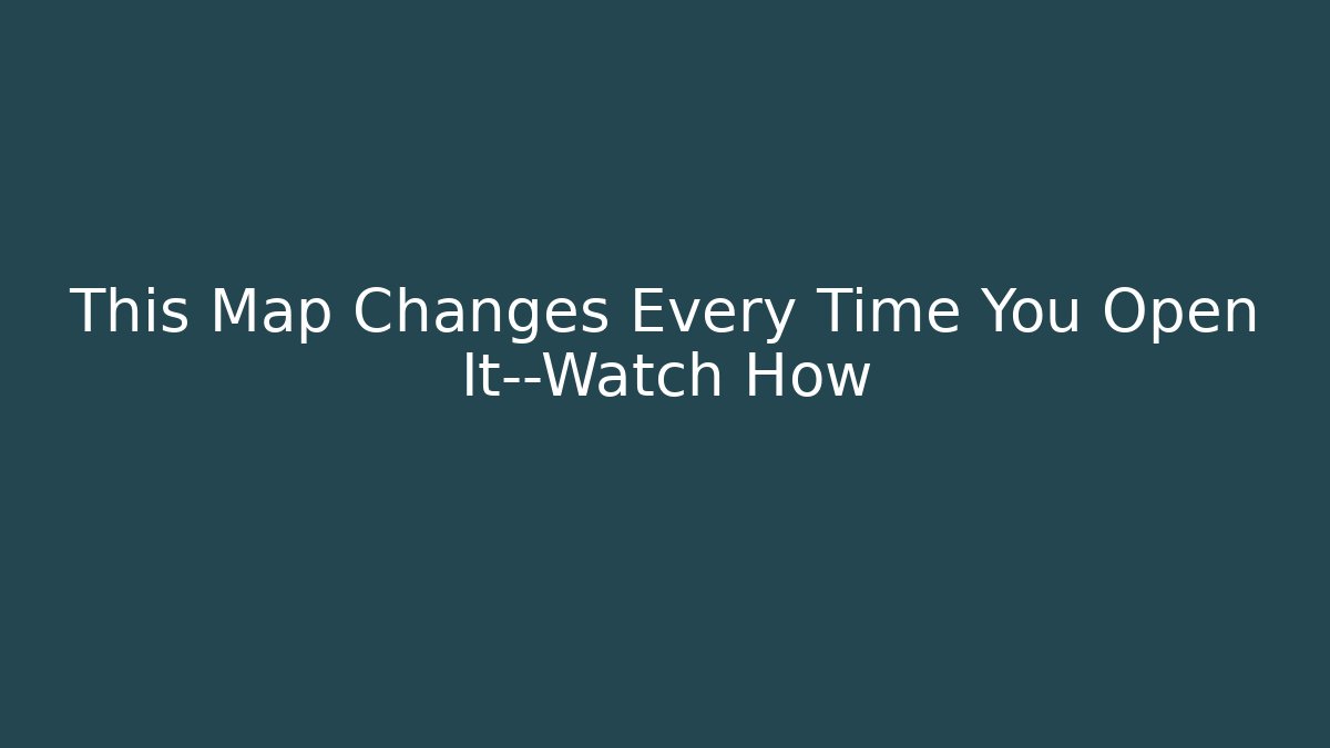 This Map Changes Every Time You Open It—Watch How
