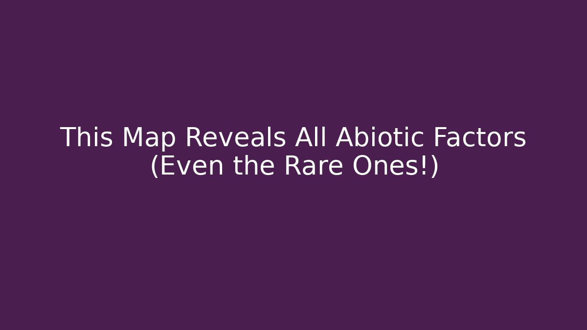 This Map Reveals All Abiotic Factors (Even the Rare Ones!)