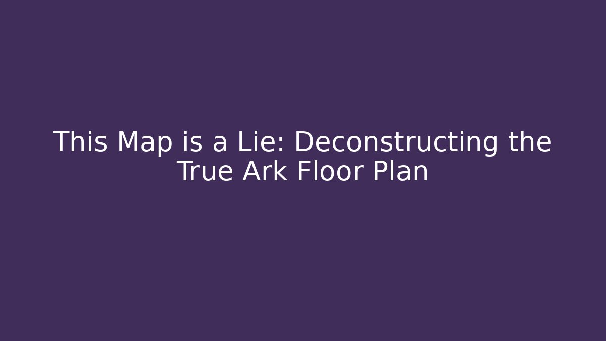 This Map is a Lie: Deconstructing the True Ark Floor Plan