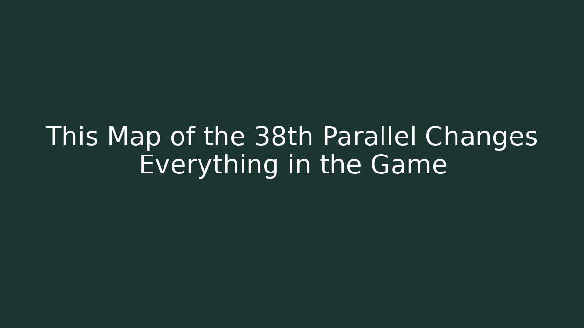This Map of the 38th Parallel Changes Everything in the Game