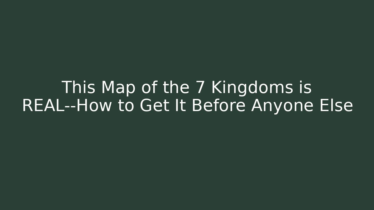 This Map of the 7 Kingdoms is REAL—How to Get It Before Anyone Else