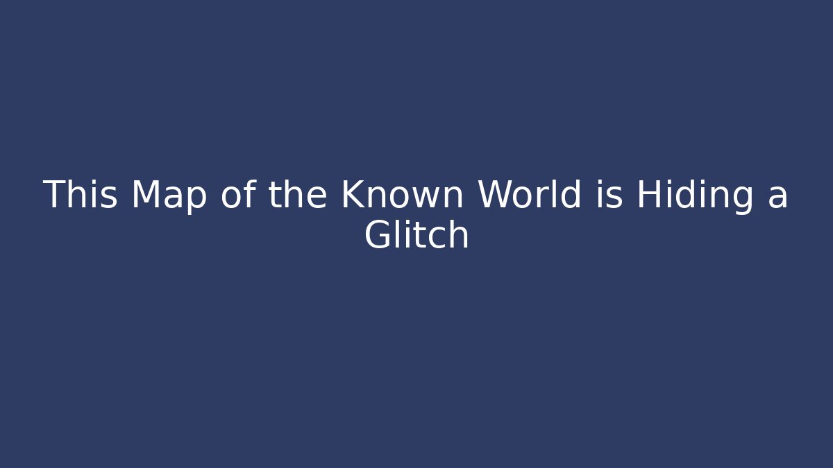 This Map of the Known World is Hiding a Glitch
