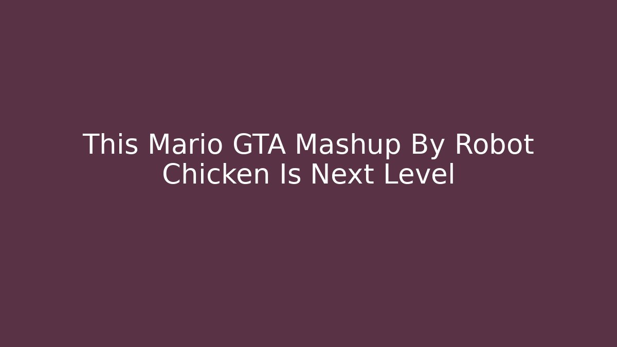This Mario GTA Mashup By Robot Chicken Is Next Level