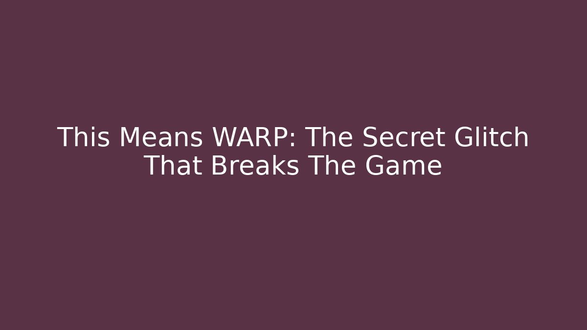This Means WARP: The Secret Glitch That Breaks The Game - Celivion