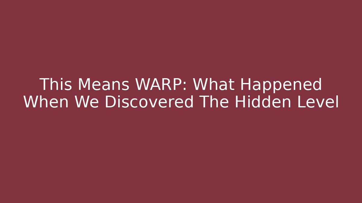 This Means WARP: What Happened When We Discovered The Hidden Level - Celivion