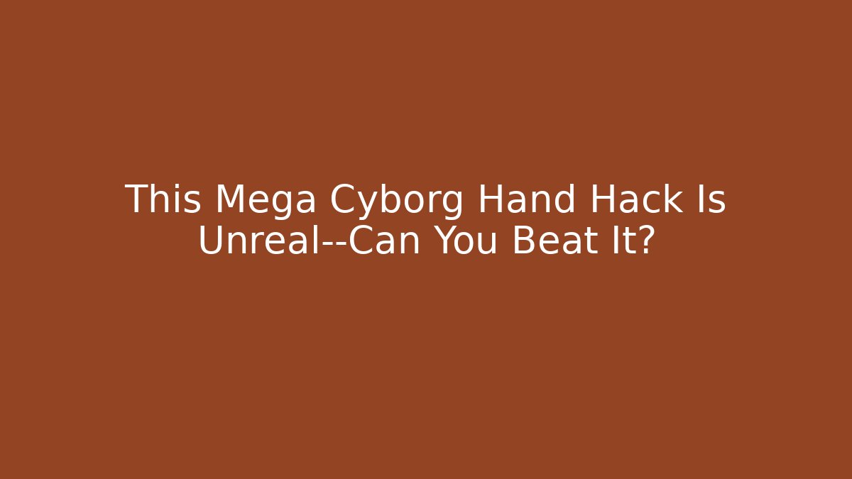 This Mega Cyborg Hand Hack Is Unreal—Can You Beat It?