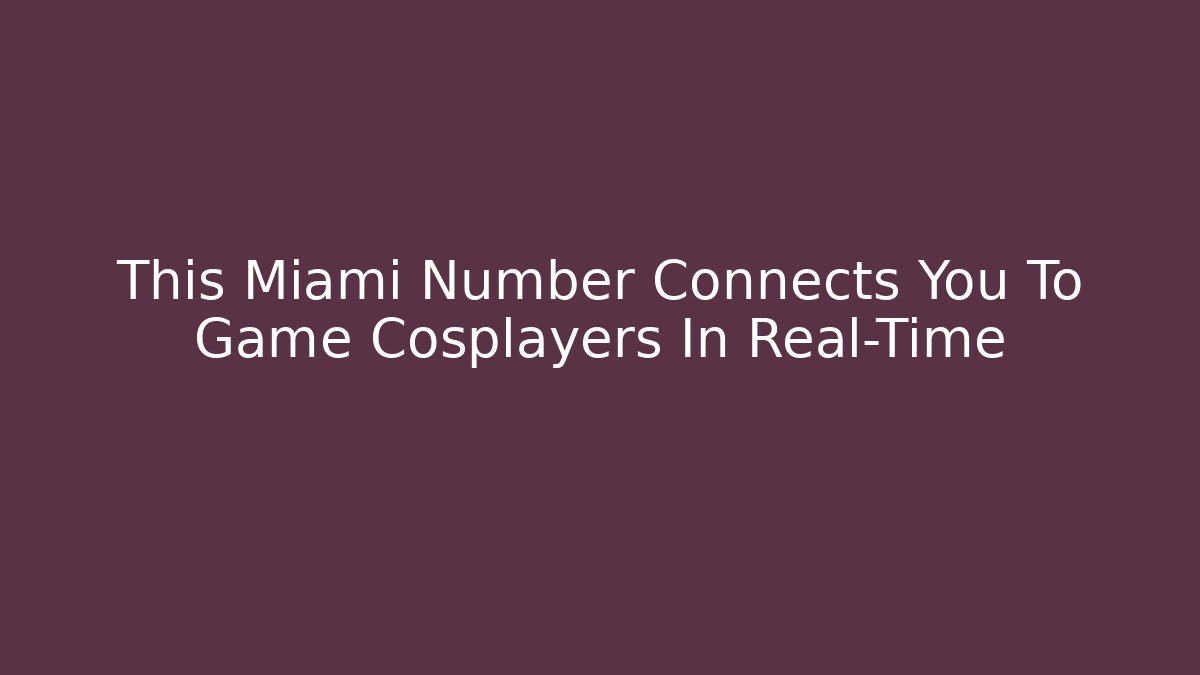 This Miami Number Connects You To Game Cosplayers In Real-Time
