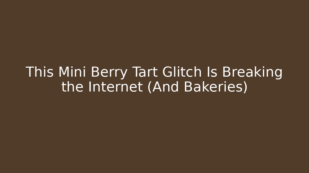 This Mini Berry Tart Glitch Is Breaking the Internet (And Bakeries)