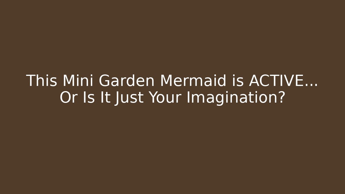 This Mini Garden Mermaid is ACTIVE... Or Is It Just Your Imagination? - Celivion