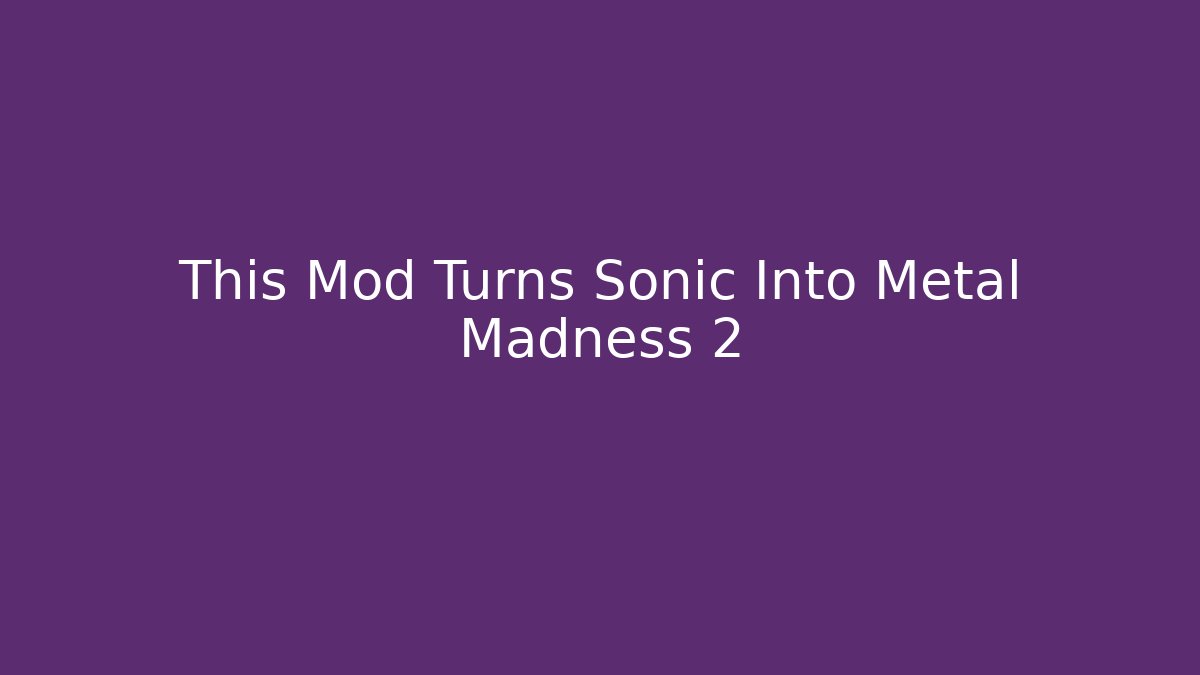 This Mod Turns Sonic Into Metal Madness 2