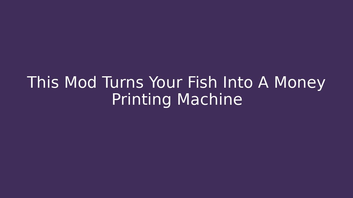 This Mod Turns Your Fish Into A Money Printing Machine