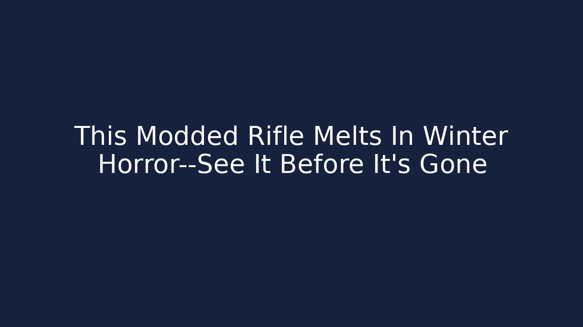 This Modded Rifle Melts In Winter Horror—See It Before It's Gone