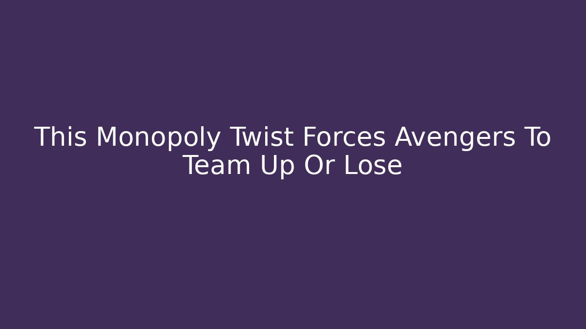 This Monopoly Twist Forces Avengers To Team Up Or Lose