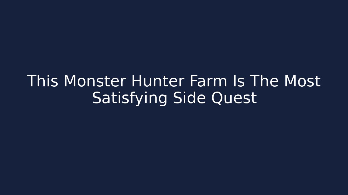 This Monster Hunter Farm Is The Most Satisfying Side Quest