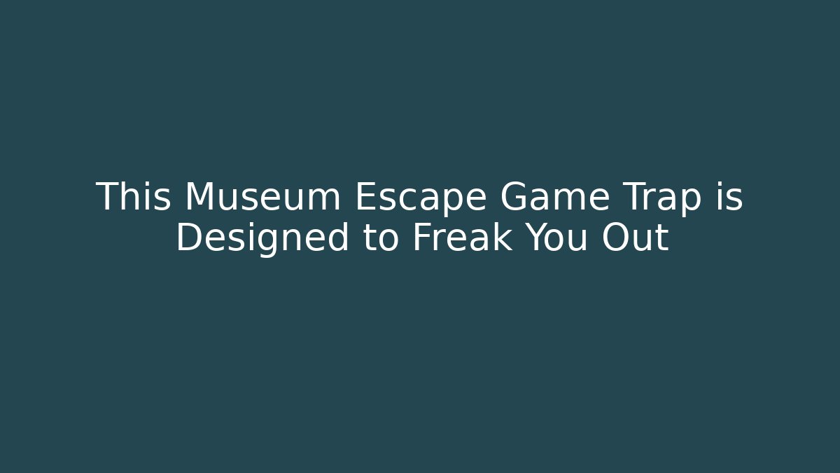 This Museum Escape Game Trap is Designed to Freak You Out