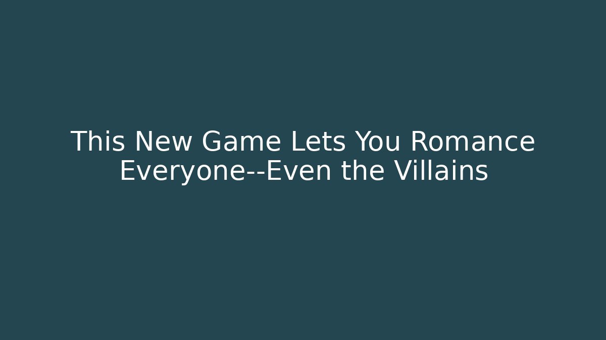 This New Game Lets You Romance Everyone—Even the Villains