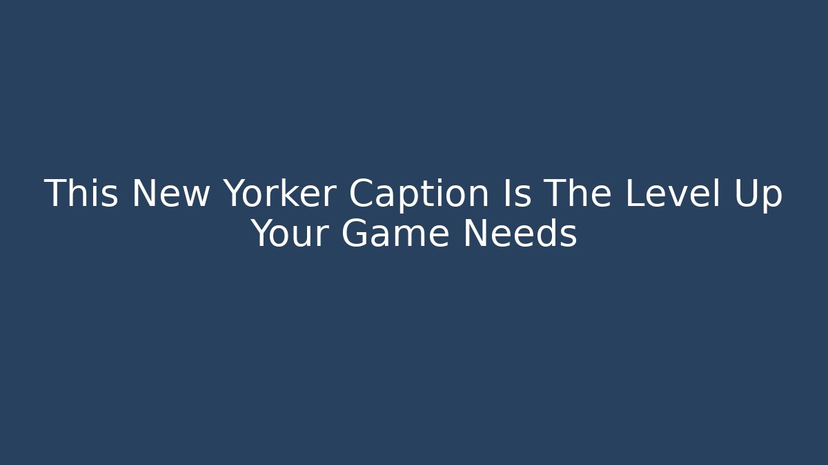 This New Yorker Caption Is The Level Up Your Game Needs