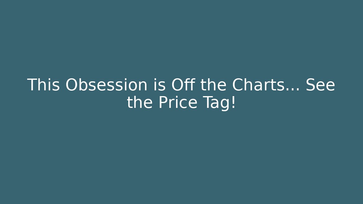 This Obsession is Off the Charts… See the Price Tag!