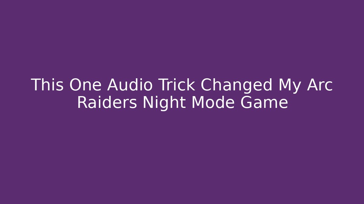 This One Audio Trick Changed My Arc Raiders Night Mode Game