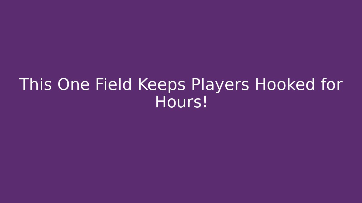 This One Field Keeps Players Hooked for Hours!