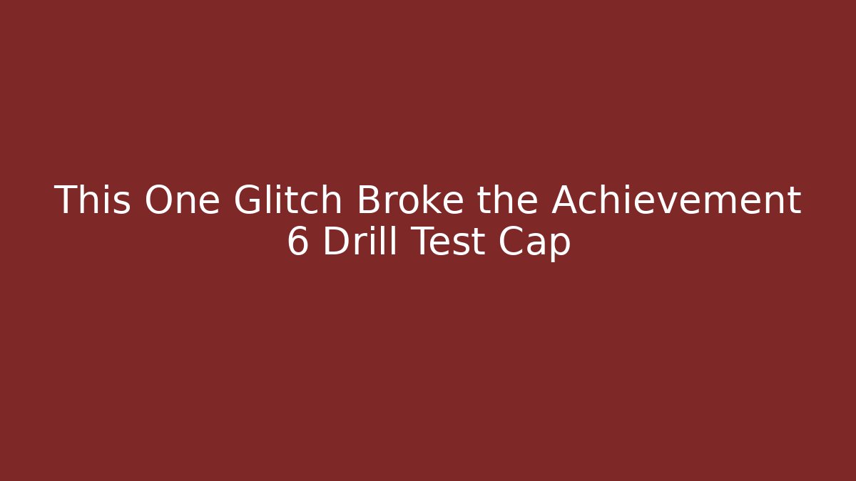 This One Glitch Broke the Achievement 6 Drill Test Cap